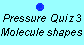 Pressure Quiz 3:  molecular shapes